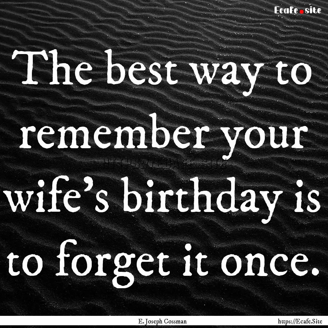 The best way to remember your wife's birthday.... : Quote by E. Joseph Cossman