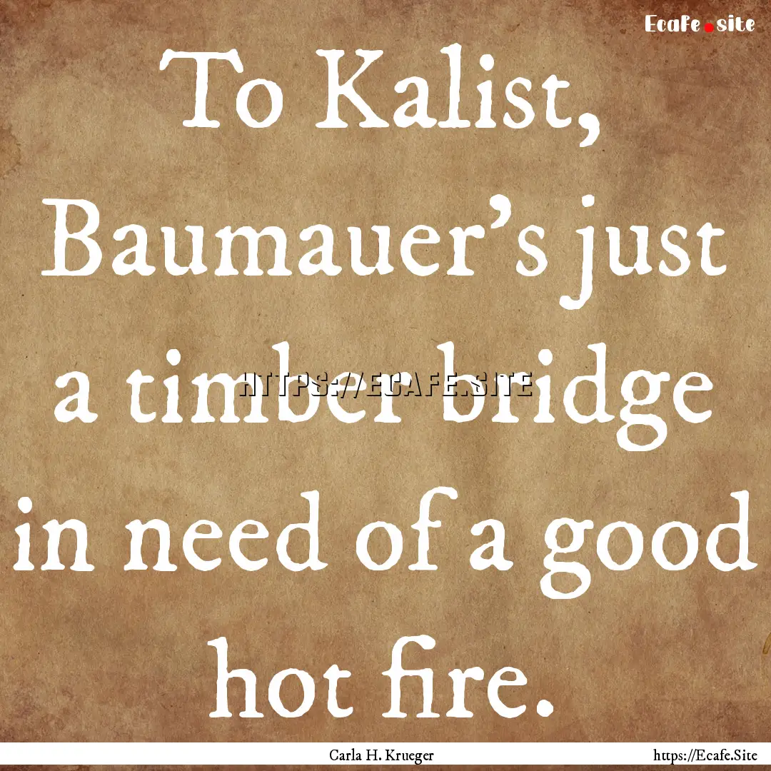 To Kalist, Baumauer’s just a timber bridge.... : Quote by Carla H. Krueger