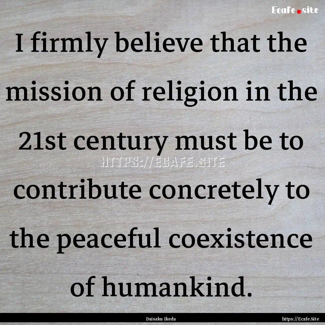 I firmly believe that the mission of religion.... : Quote by Daisaku Ikeda