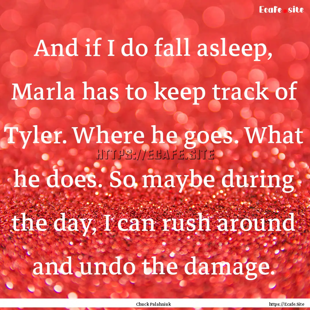 And if I do fall asleep, Marla has to keep.... : Quote by Chuck Palahniuk