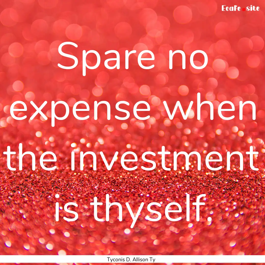 Spare no expense when the investment is thyself..... : Quote by Tyconis D. Allison Ty