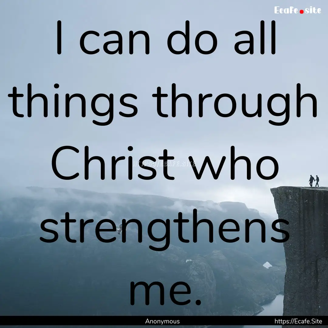 I can do all things through Christ who strengthens.... : Quote by Anonymous