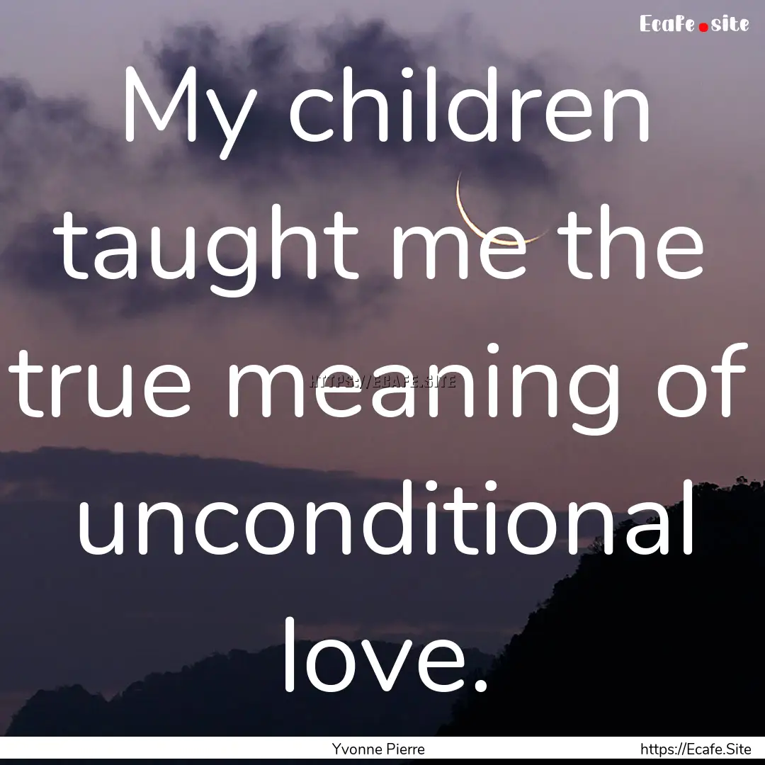 My children taught me the true meaning of.... : Quote by Yvonne Pierre