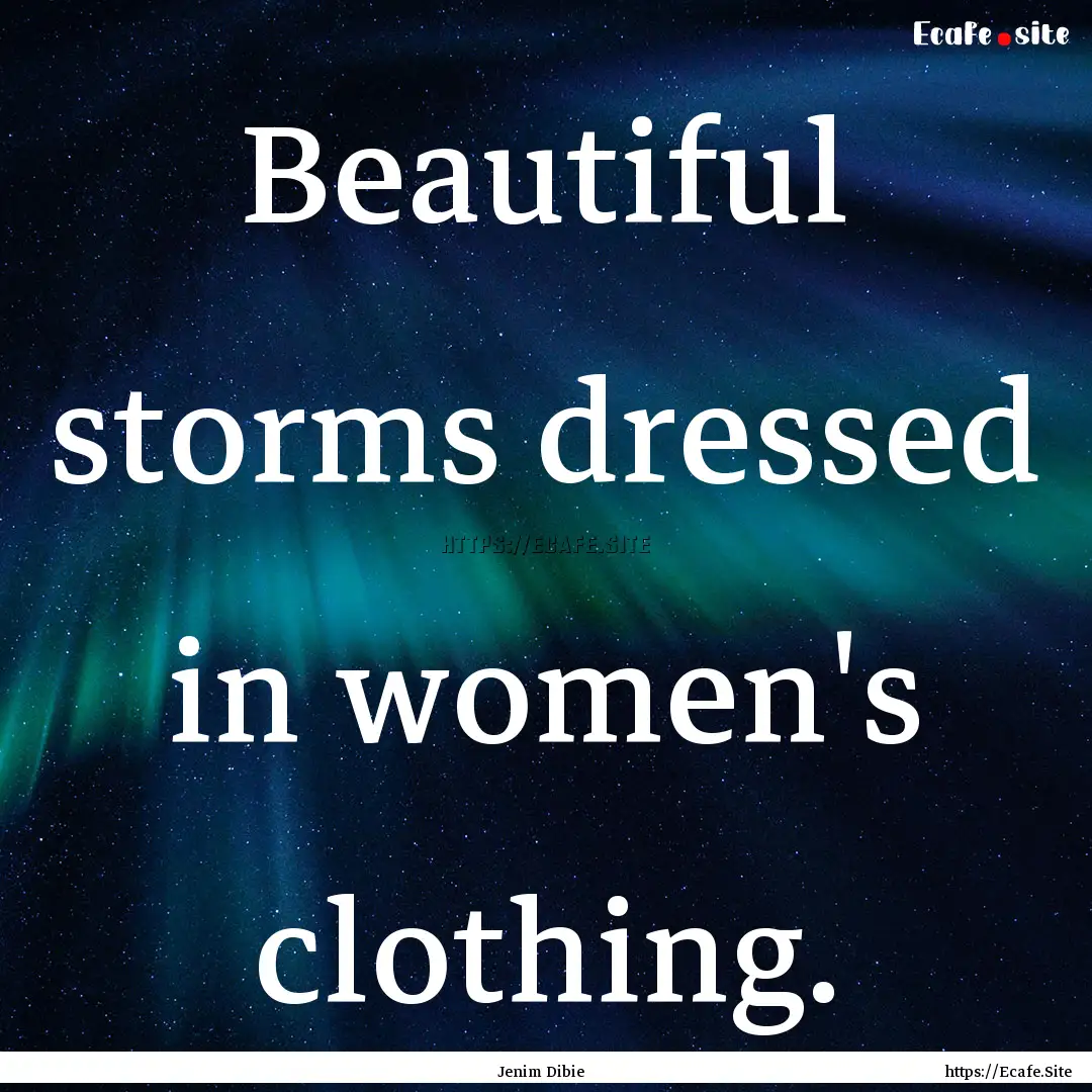 Beautiful storms dressed in women's clothing..... : Quote by Jenim Dibie