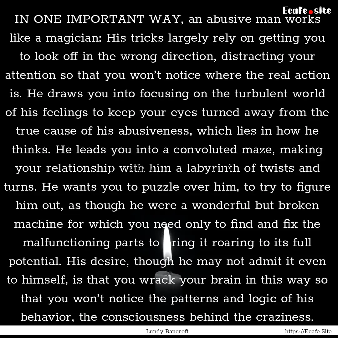 IN ONE IMPORTANT WAY, an abusive man works.... : Quote by Lundy Bancroft