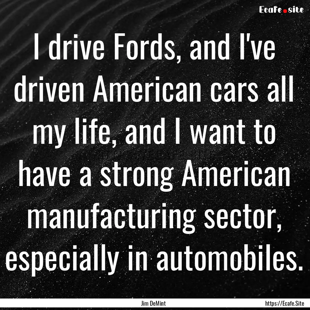 I drive Fords, and I've driven American cars.... : Quote by Jim DeMint