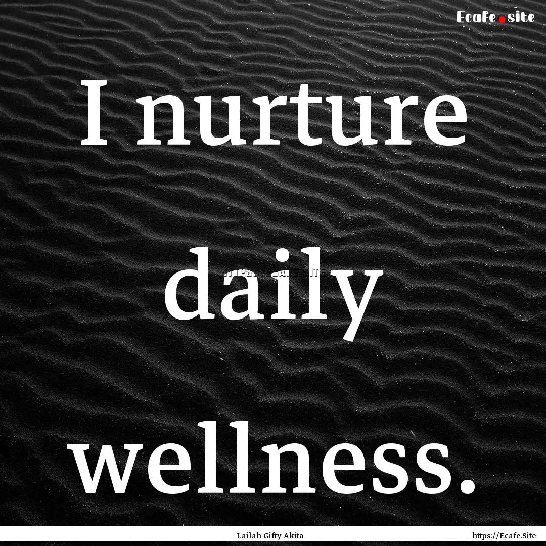 I nurture daily wellness. : Quote by Lailah Gifty Akita