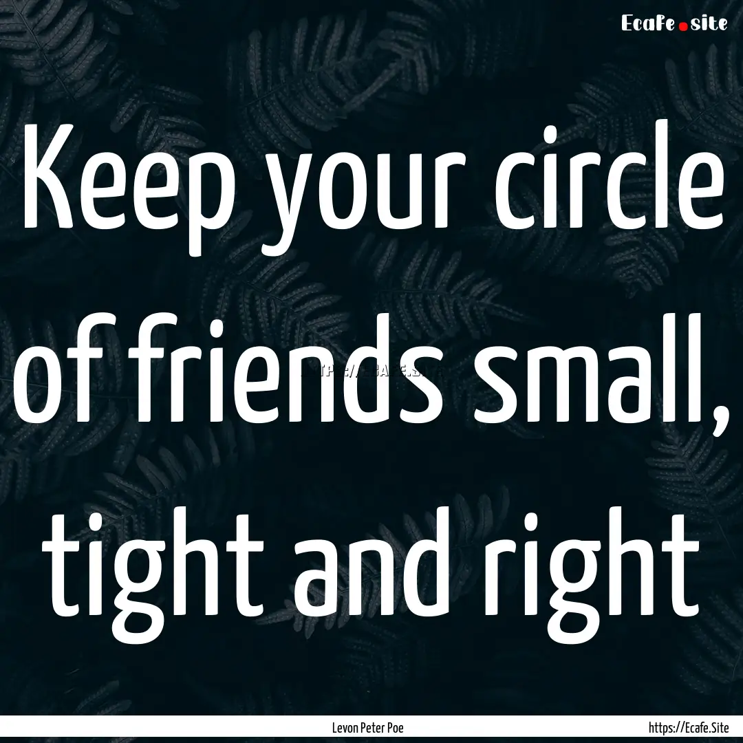 Keep your circle of friends small, tight.... : Quote by Levon Peter Poe