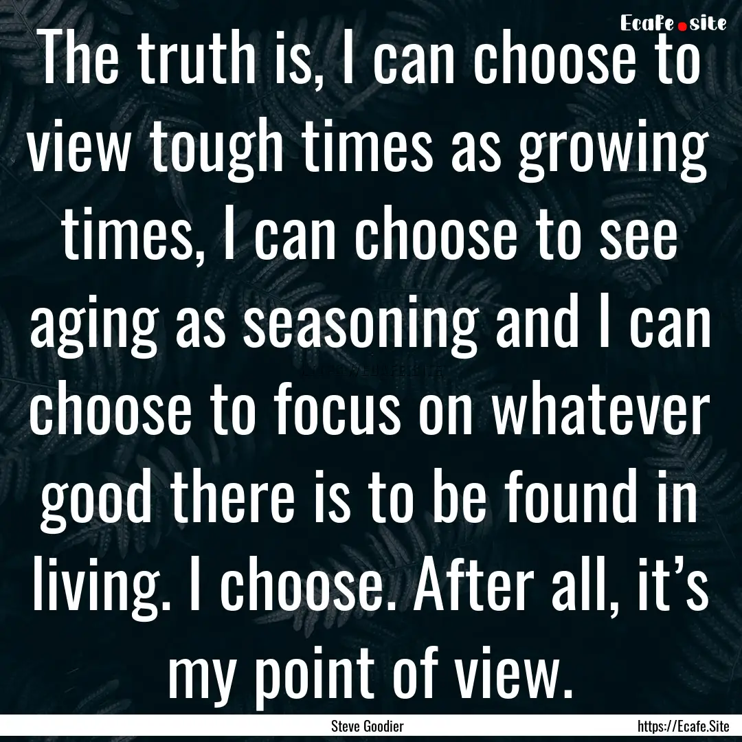 The truth is, I can choose to view tough.... : Quote by Steve Goodier