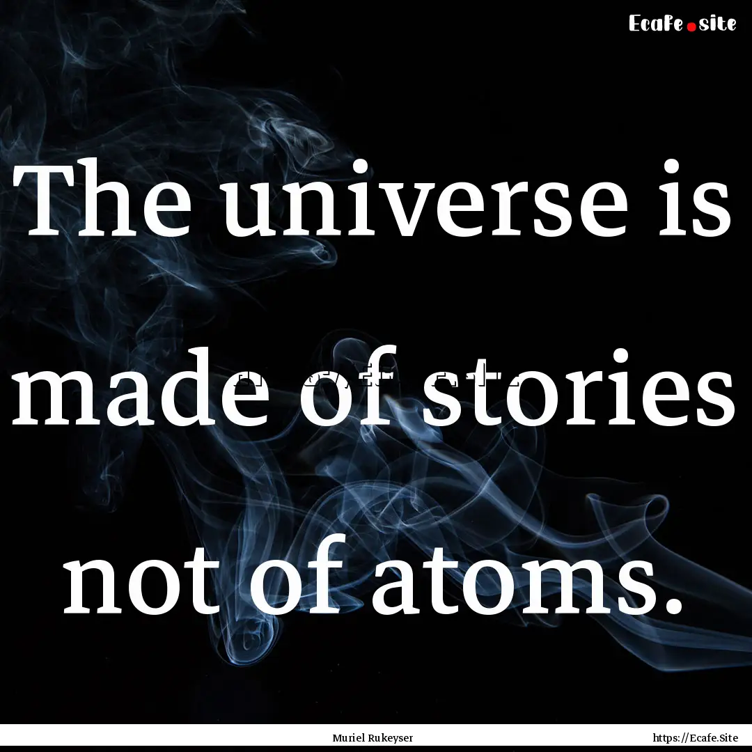 The universe is made of stories not of atoms..... : Quote by Muriel Rukeyser