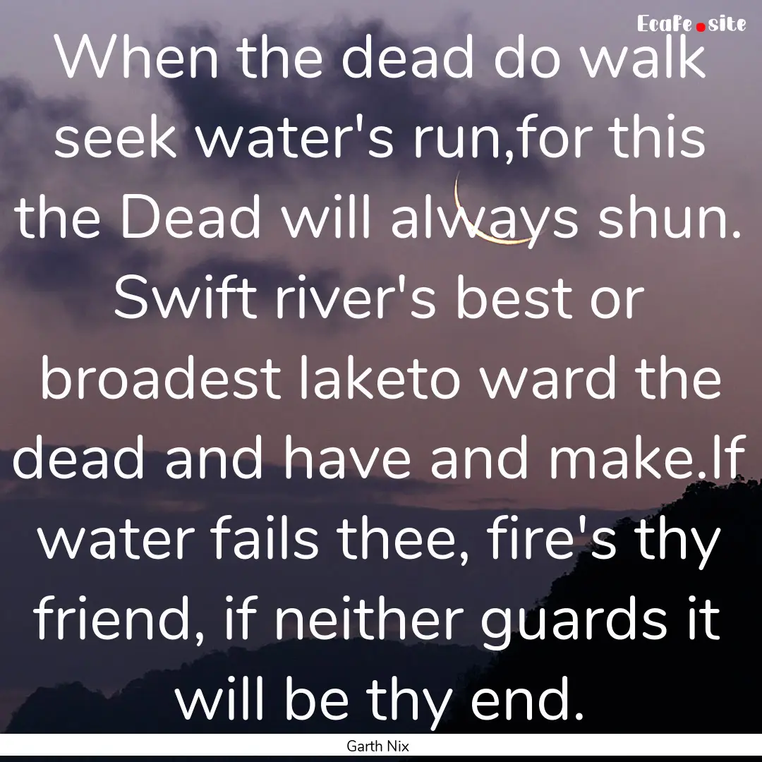 When the dead do walk seek water's run,for.... : Quote by Garth Nix