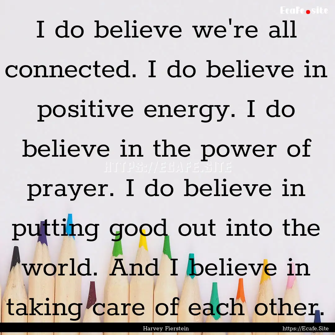 I do believe we're all connected. I do believe.... : Quote by Harvey Fierstein