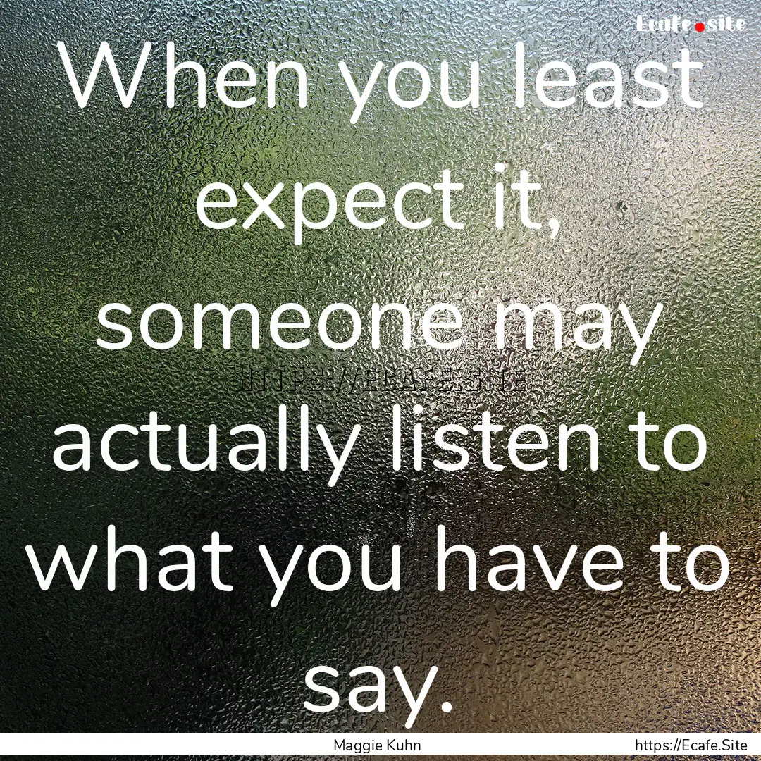 When you least expect it, someone may actually.... : Quote by Maggie Kuhn