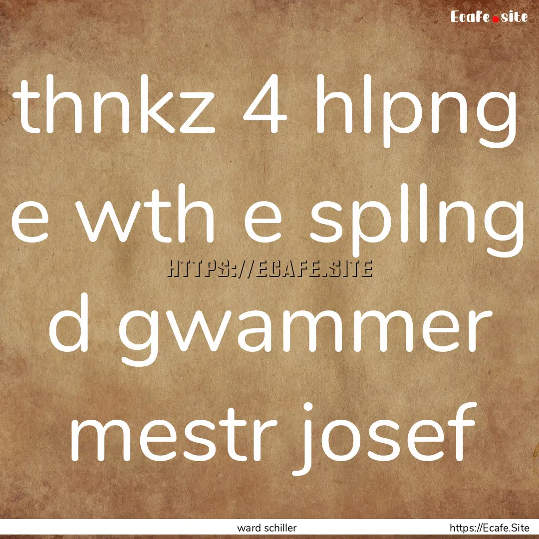 thnkz 4 hlpng e wth e spllng d gwammer mestr.... : Quote by ward schiller