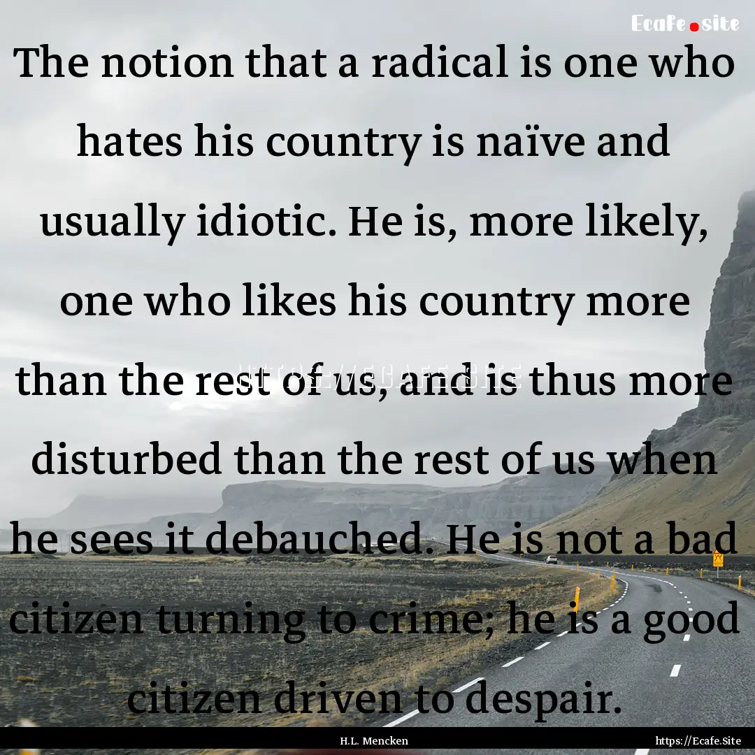 The notion that a radical is one who hates.... : Quote by H.L. Mencken