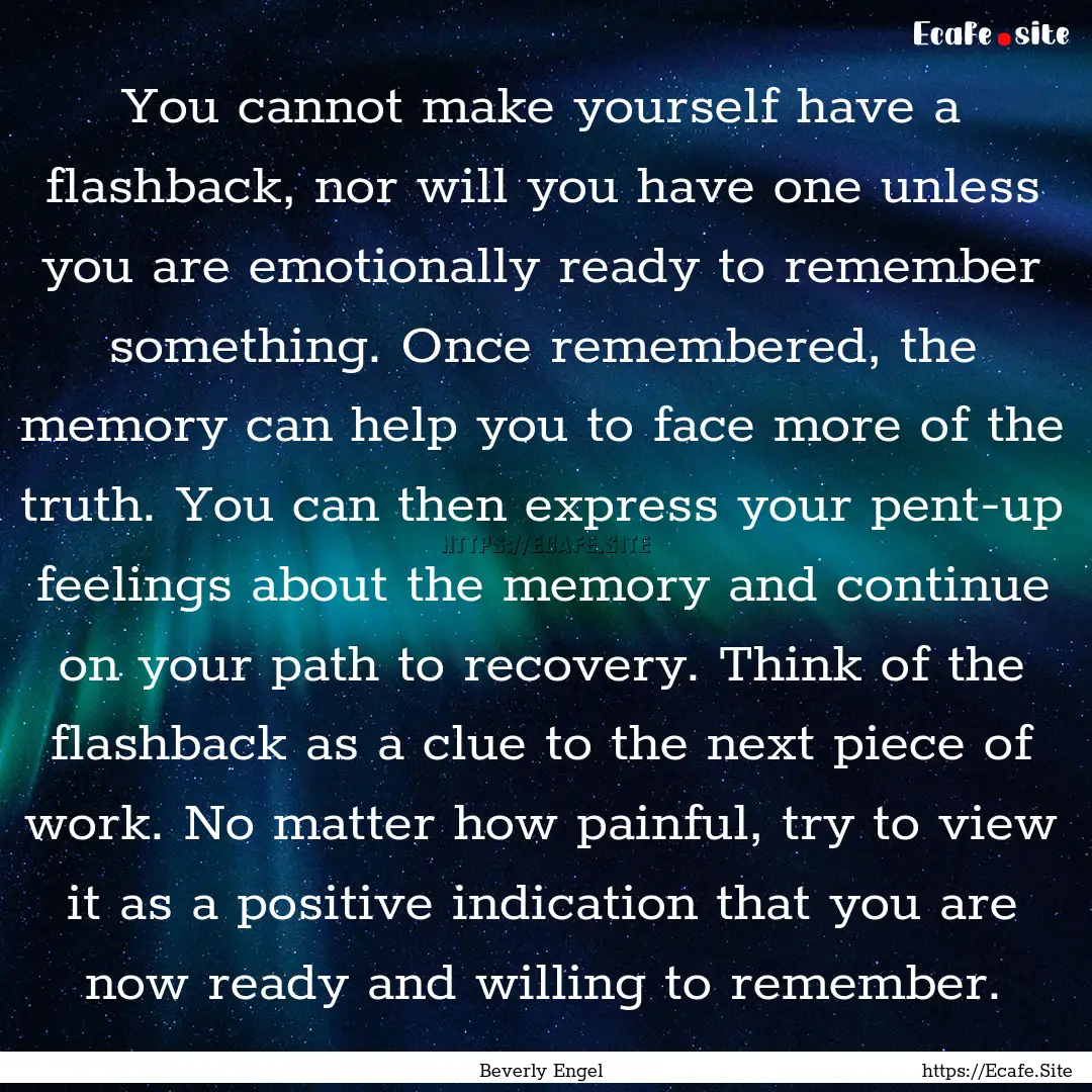 You cannot make yourself have a flashback,.... : Quote by Beverly Engel