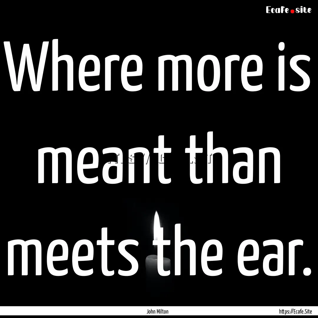 Where more is meant than meets the ear. : Quote by John Milton