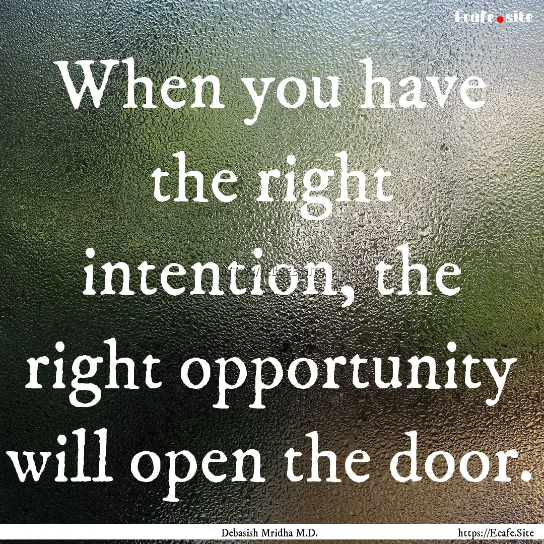 When you have the right intention, the right.... : Quote by Debasish Mridha M.D.