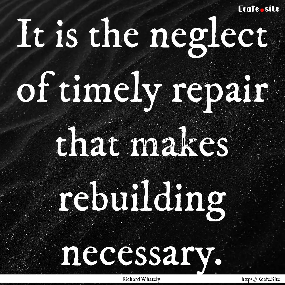 It is the neglect of timely repair that makes.... : Quote by Richard Whately