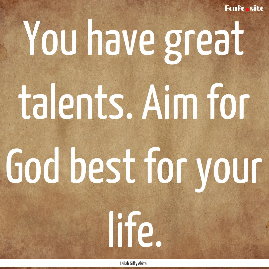 You have great talents. Aim for God best.... : Quote by Lailah Gifty Akita