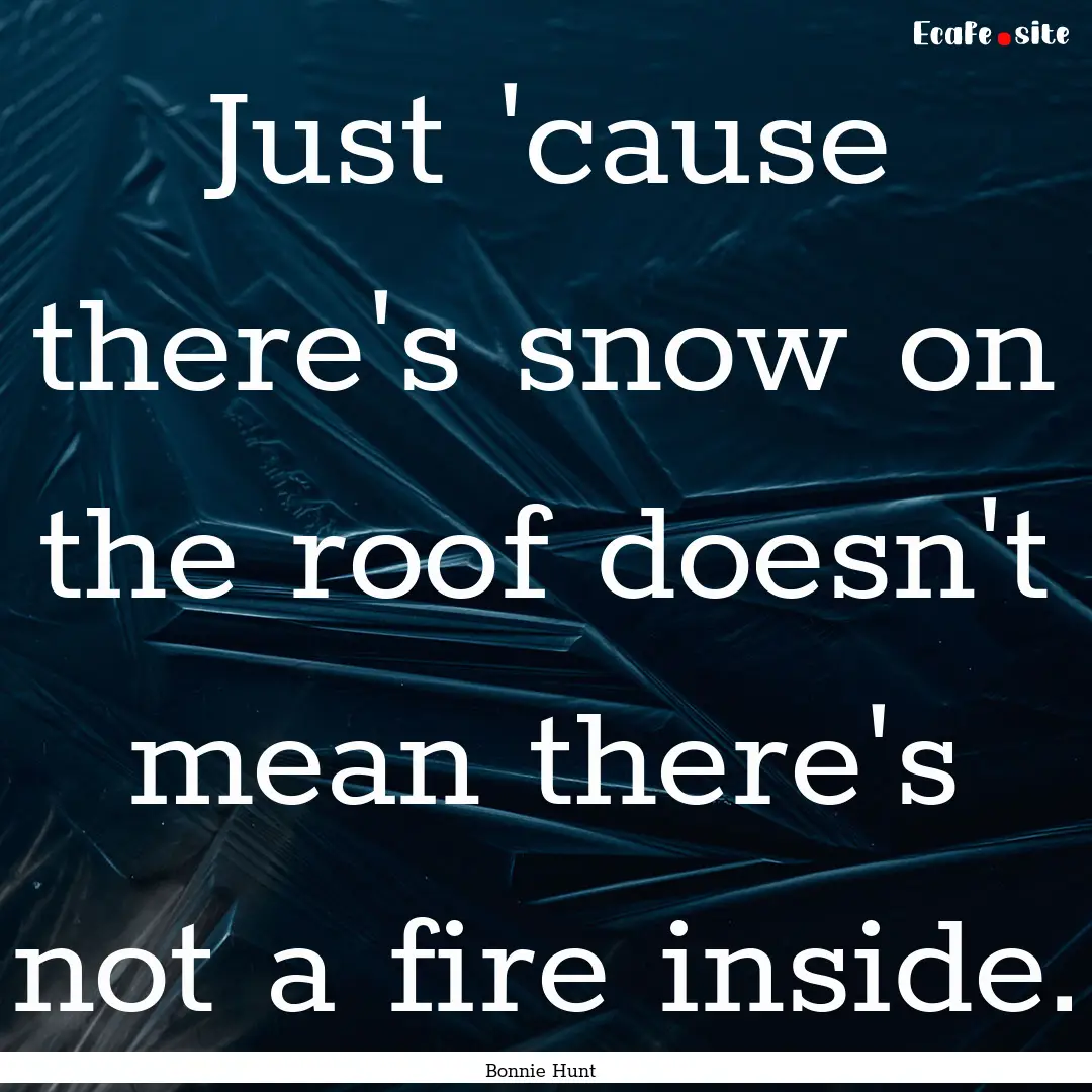 Just 'cause there's snow on the roof doesn't.... : Quote by Bonnie Hunt