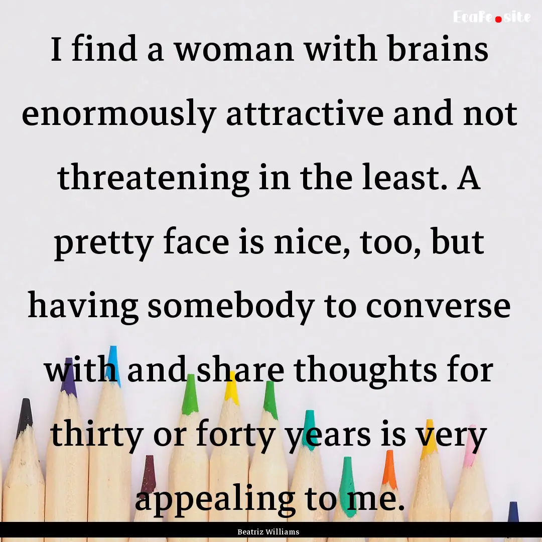 I find a woman with brains enormously attractive.... : Quote by Beatriz Williams