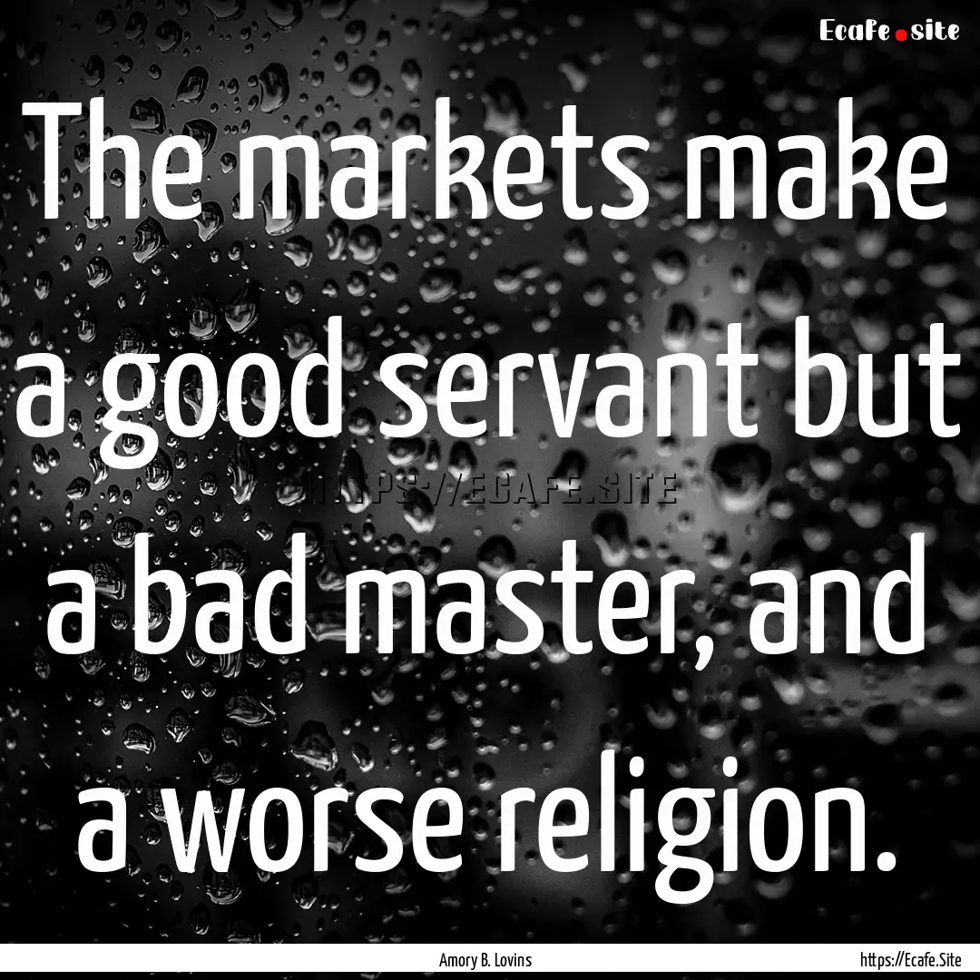 The markets make a good servant but a bad.... : Quote by Amory B. Lovins