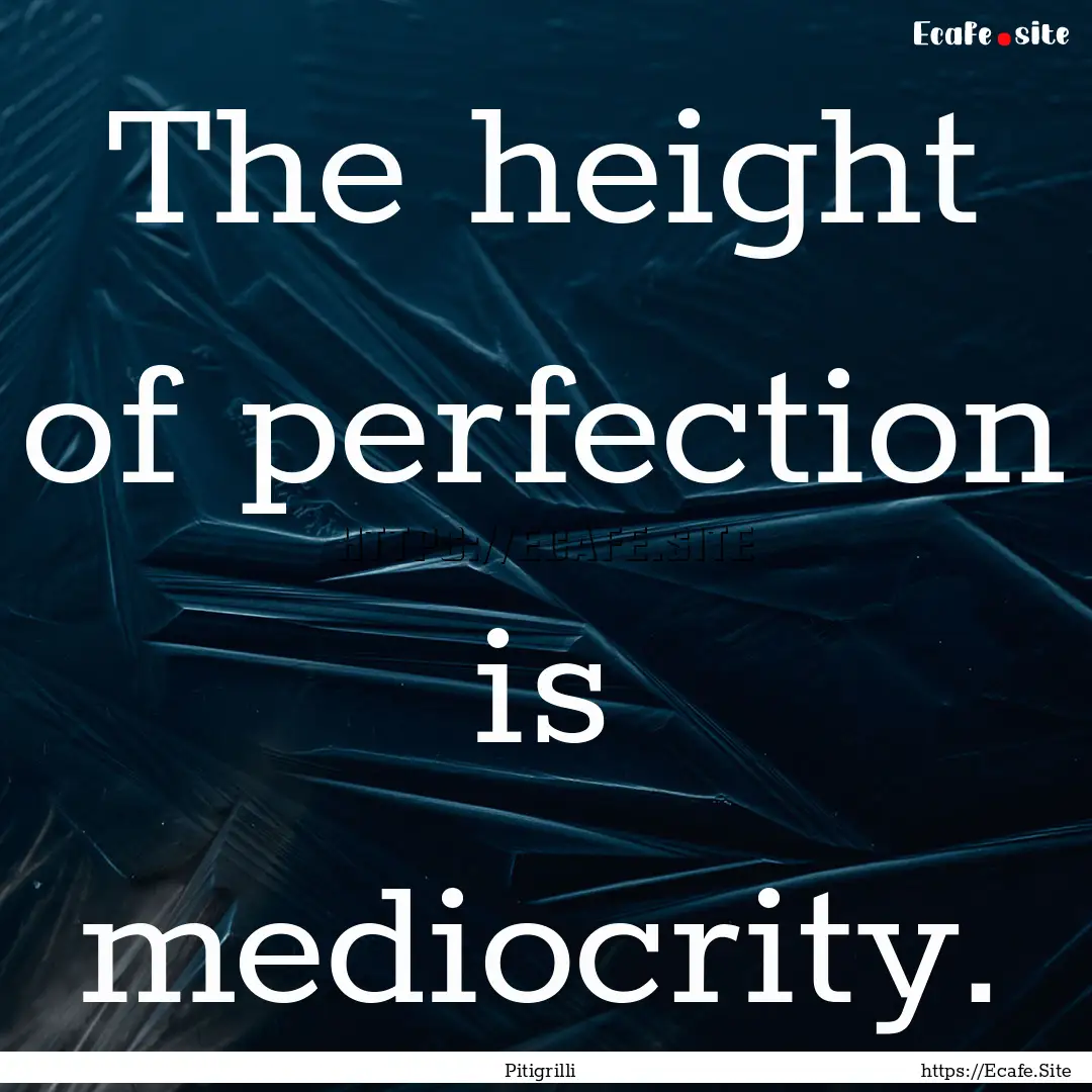 The height of perfection is mediocrity. : Quote by Pitigrilli