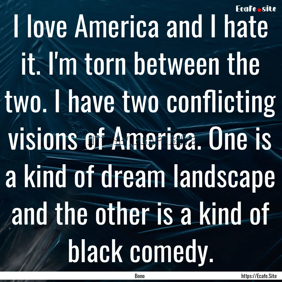 I love America and I hate it. I'm torn between.... : Quote by Bono