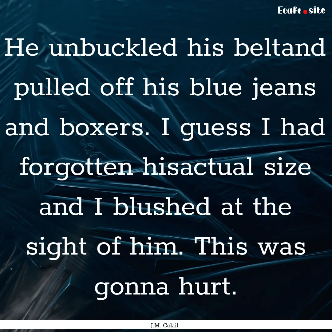 He unbuckled his beltand pulled off his blue.... : Quote by J.M. Colail