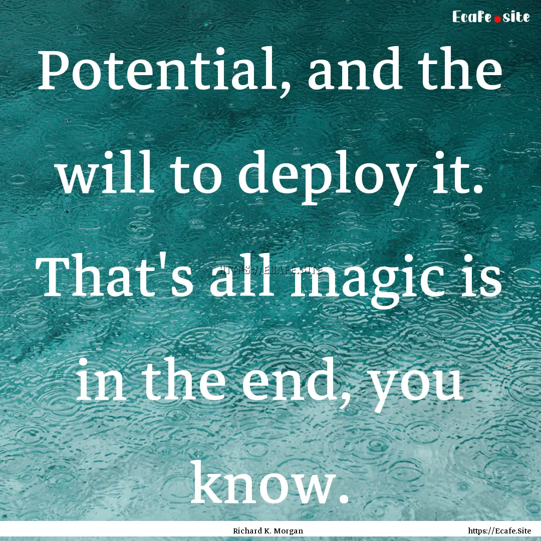 Potential, and the will to deploy it. That's.... : Quote by Richard K. Morgan