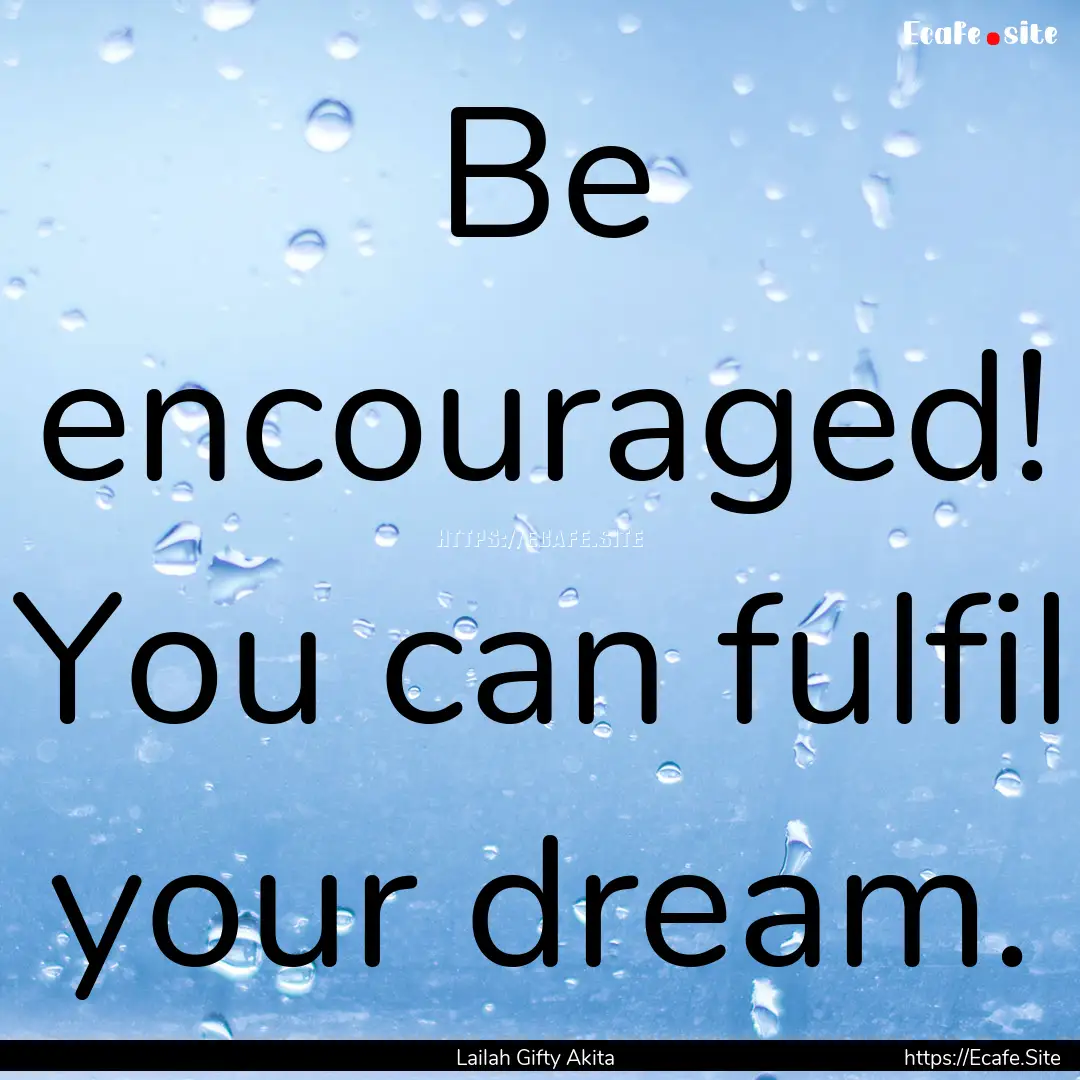 Be encouraged! You can fulfil your dream..... : Quote by Lailah Gifty Akita