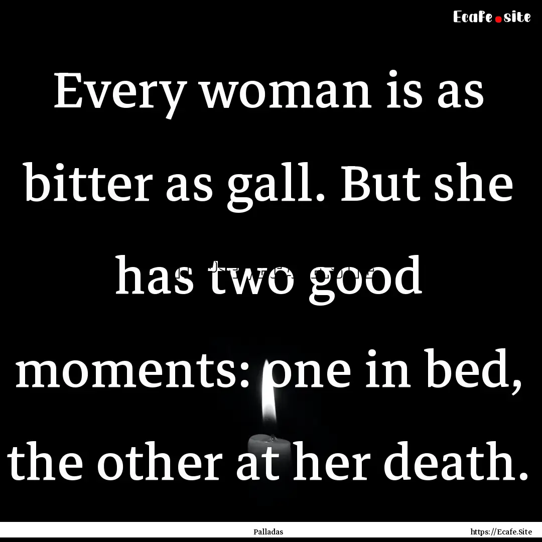 Every woman is as bitter as gall. But she.... : Quote by Palladas