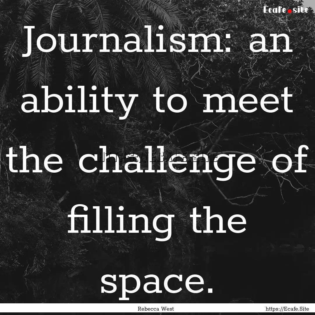 Journalism: an ability to meet the challenge.... : Quote by Rebecca West