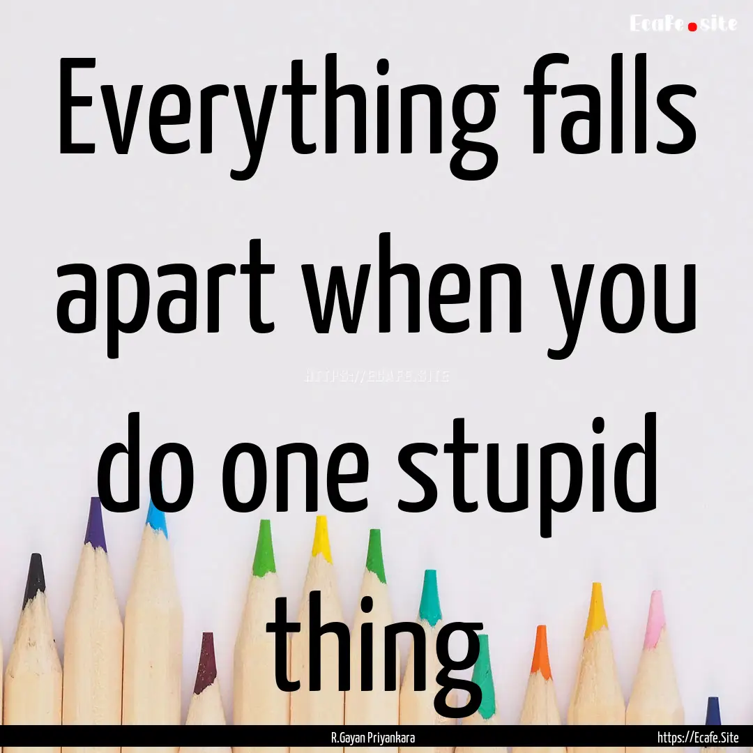 Everything falls apart when you do one stupid.... : Quote by R.Gayan Priyankara