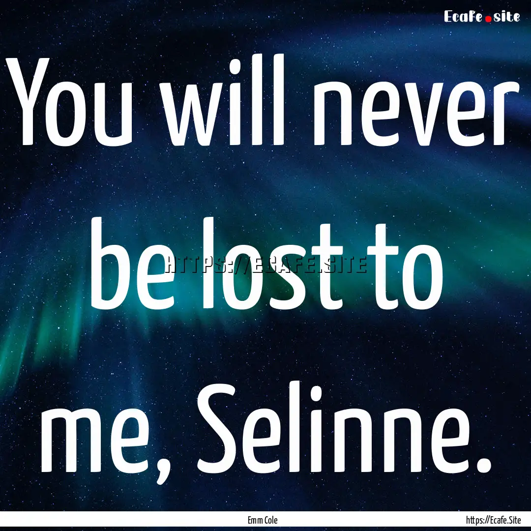 You will never be lost to me, Selinne. : Quote by Emm Cole