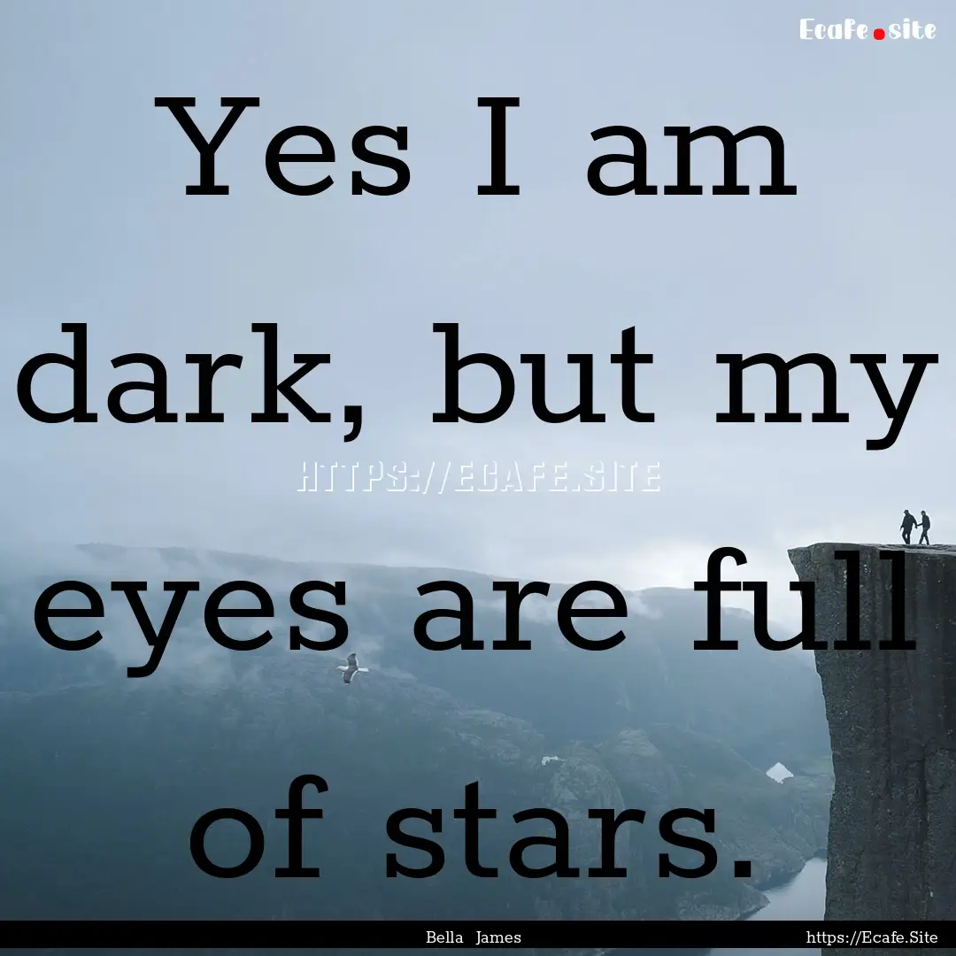 Yes I am dark, but my eyes are full of stars..... : Quote by Bella James