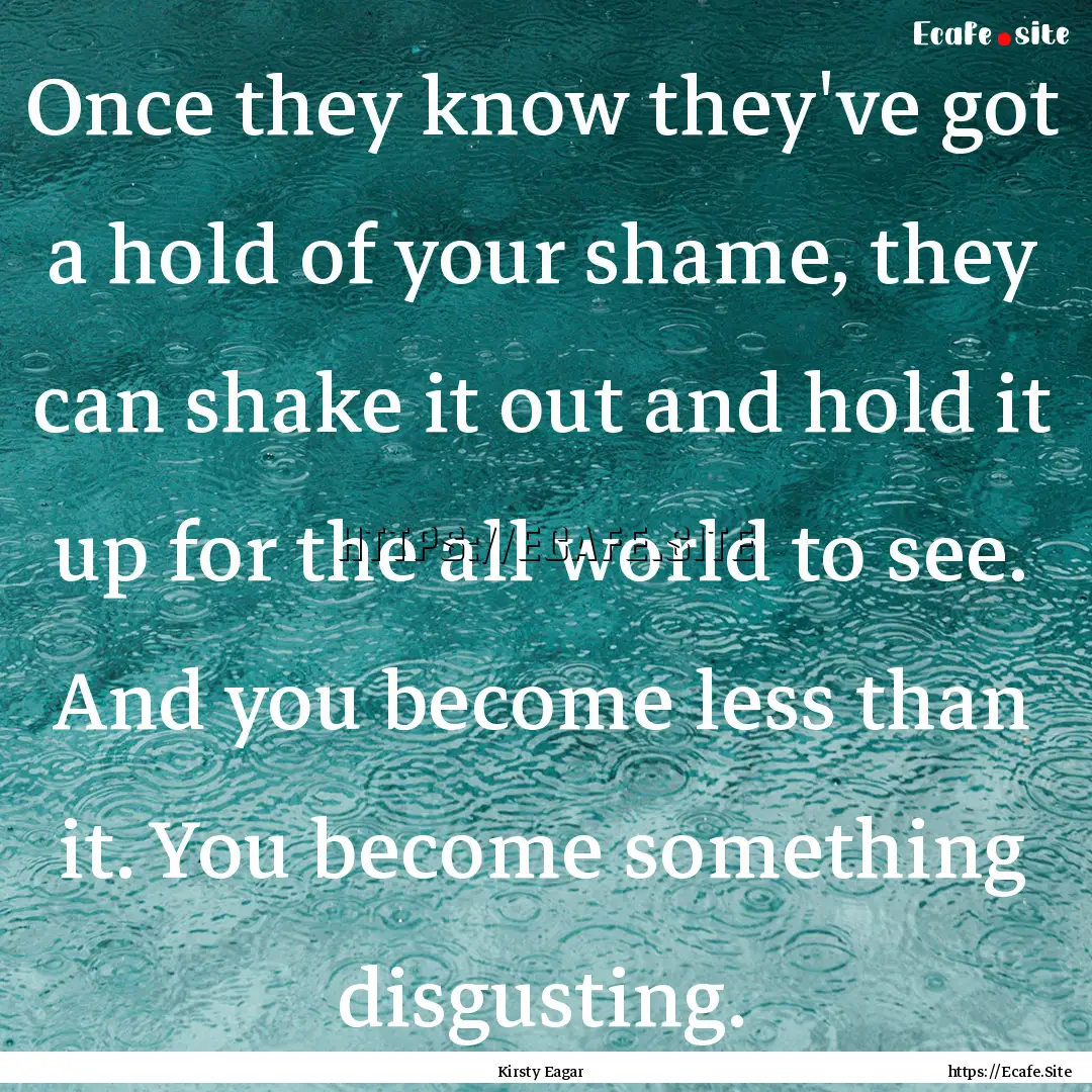 Once they know they've got a hold of your.... : Quote by Kirsty Eagar