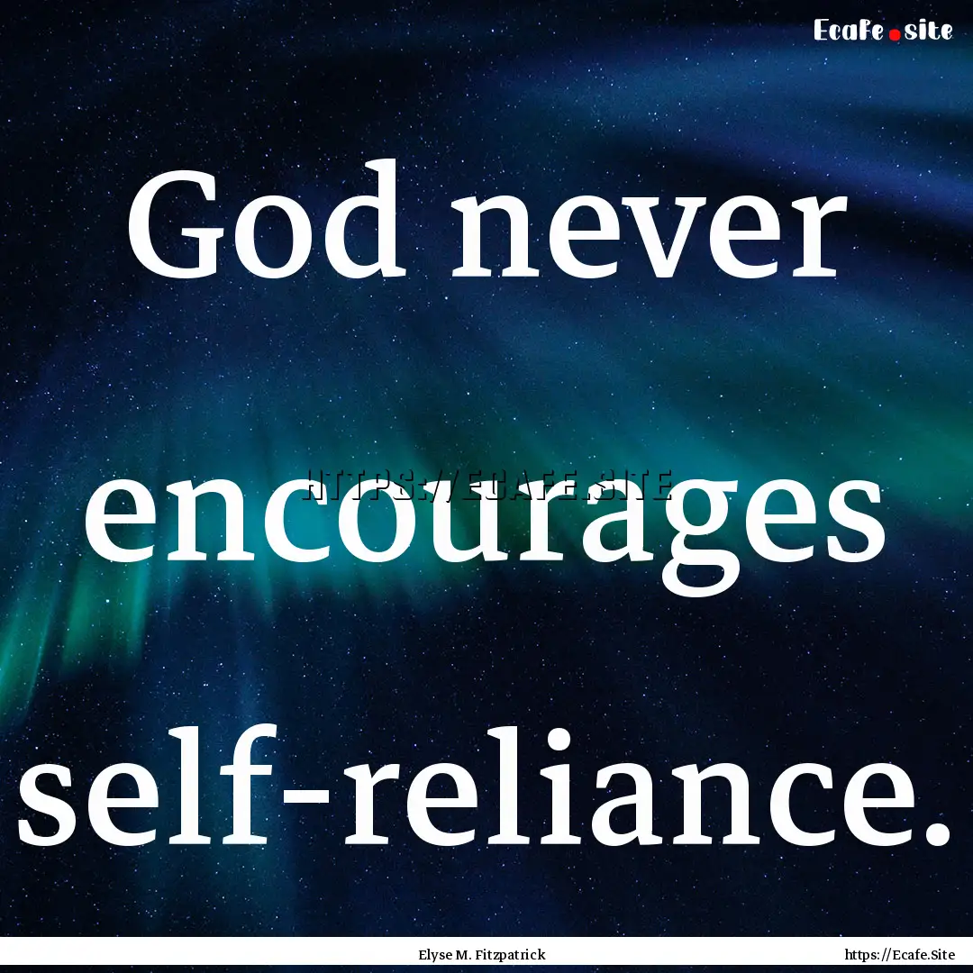 God never encourages self-reliance. : Quote by Elyse M. Fitzpatrick