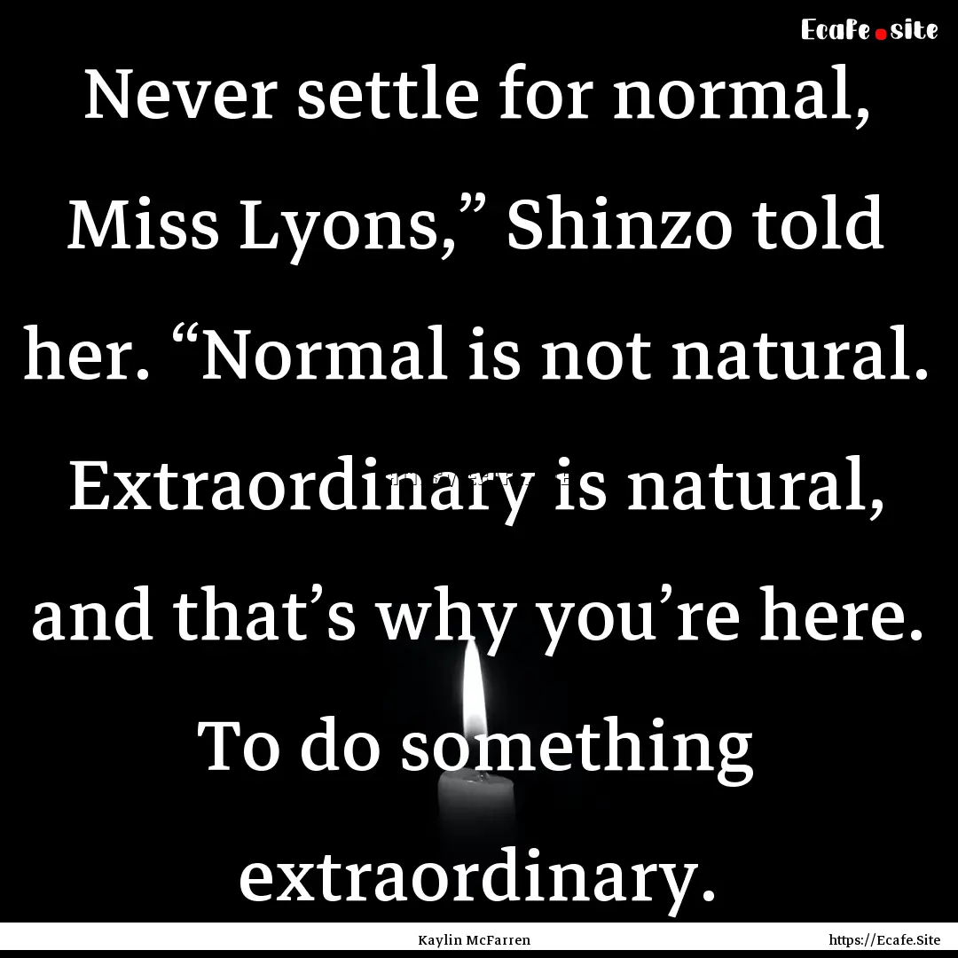 Never settle for normal, Miss Lyons,” Shinzo.... : Quote by Kaylin McFarren