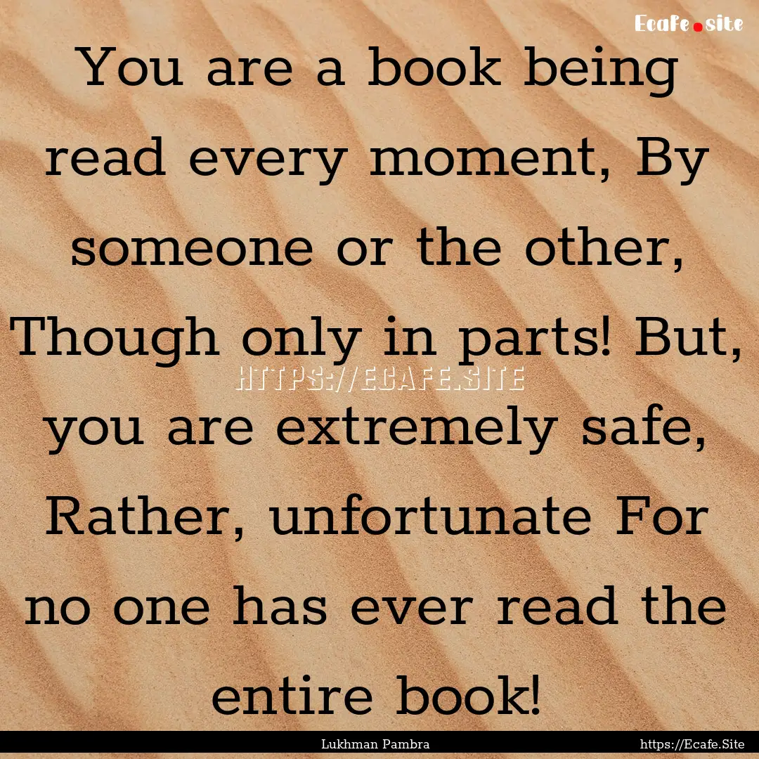 You are a book being read every moment, By.... : Quote by Lukhman Pambra