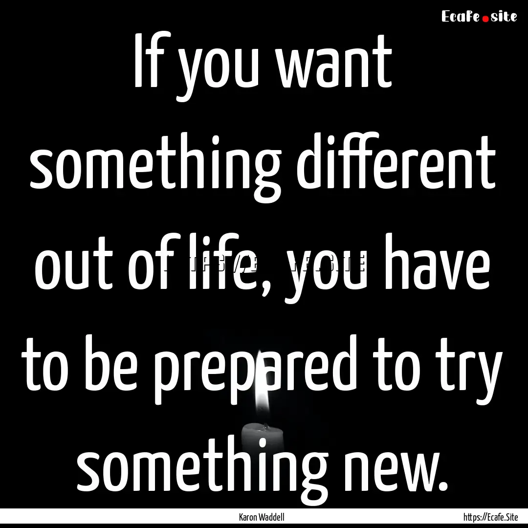 If you want something different out of life,.... : Quote by Karon Waddell