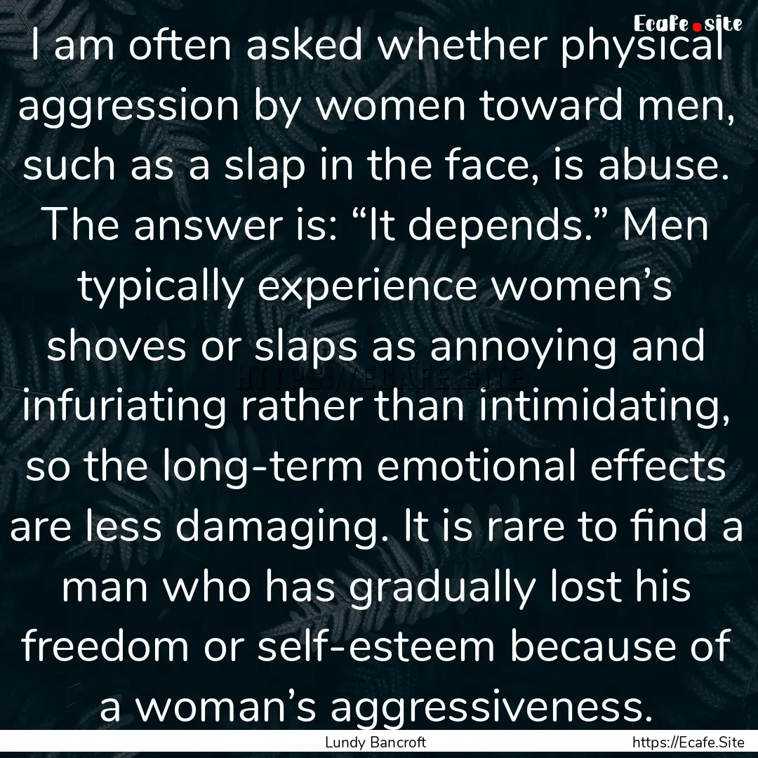 I am often asked whether physical aggression.... : Quote by Lundy Bancroft