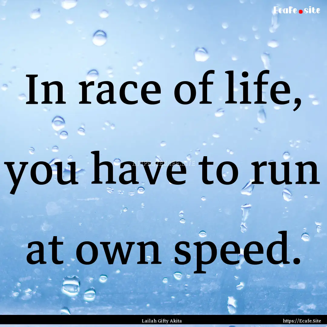 In race of life, you have to run at own speed..... : Quote by Lailah Gifty Akita