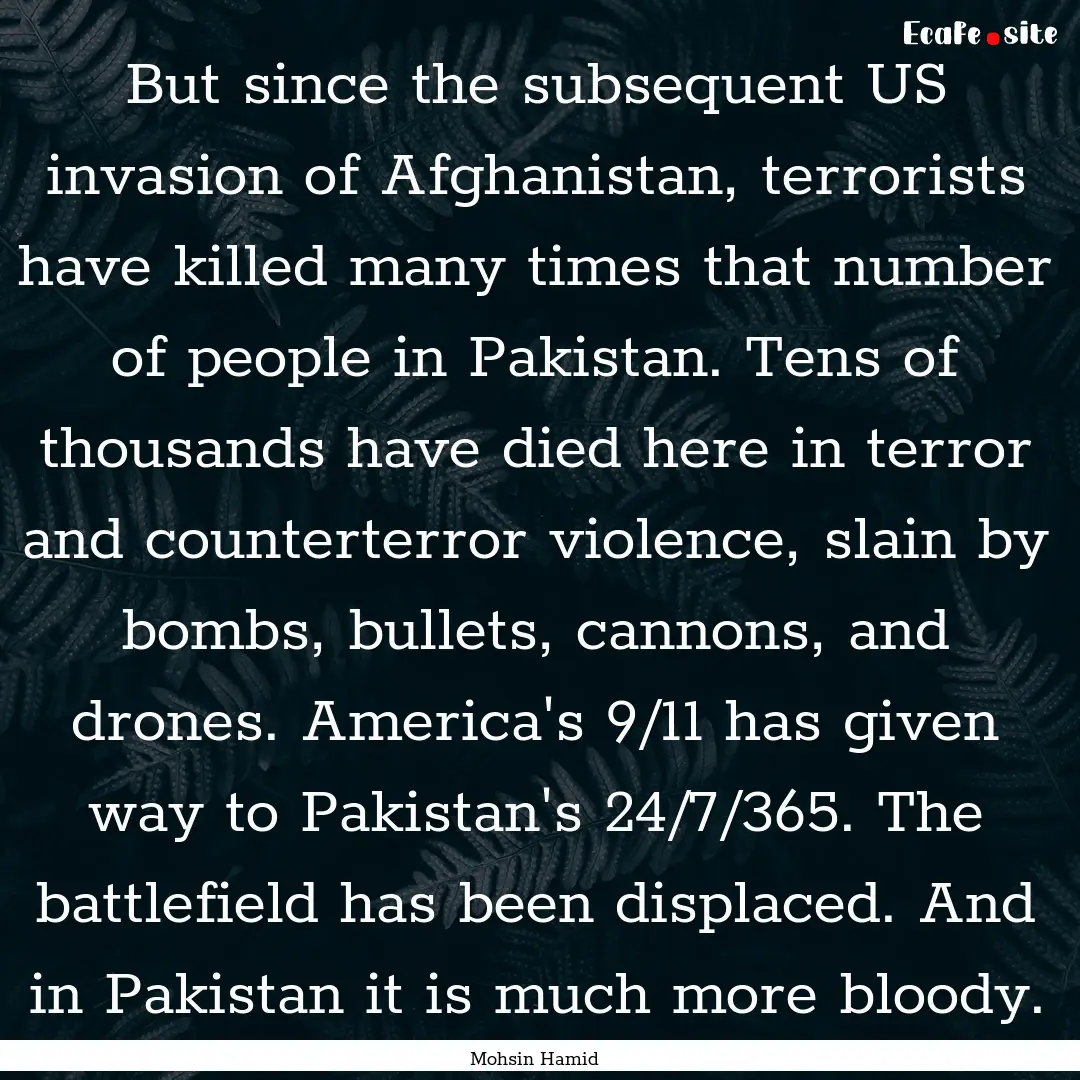 But since the subsequent US invasion of Afghanistan,.... : Quote by Mohsin Hamid