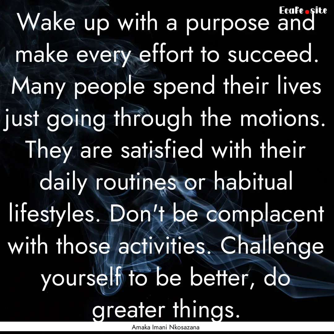 Wake up with a purpose and make every effort.... : Quote by Amaka Imani Nkosazana