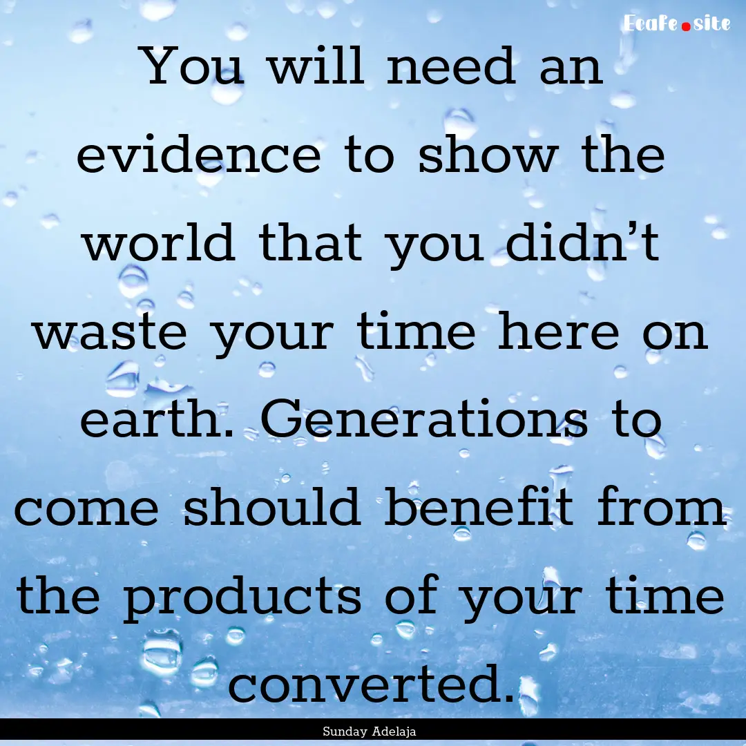 You will need an evidence to show the world.... : Quote by Sunday Adelaja