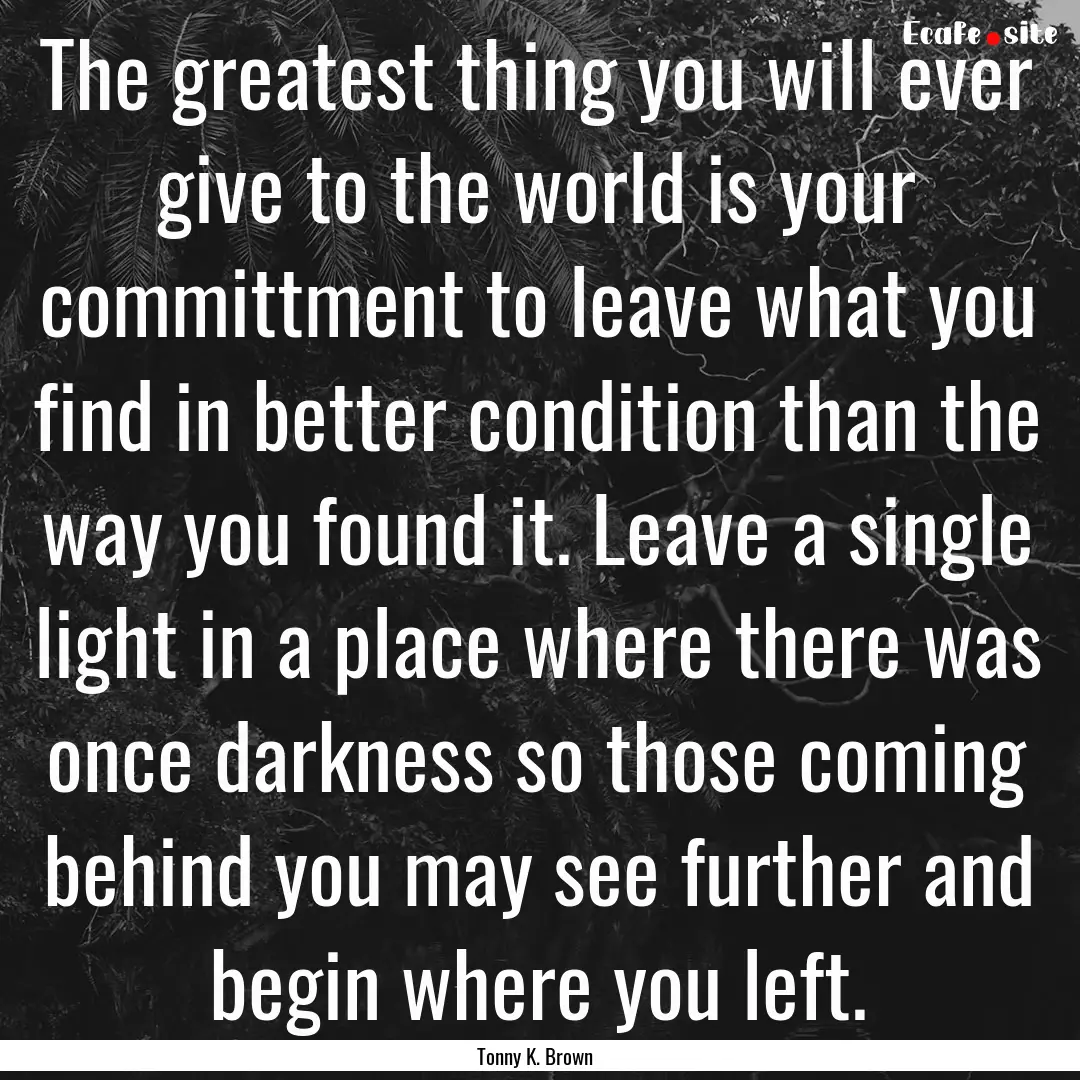 The greatest thing you will ever give to.... : Quote by Tonny K. Brown