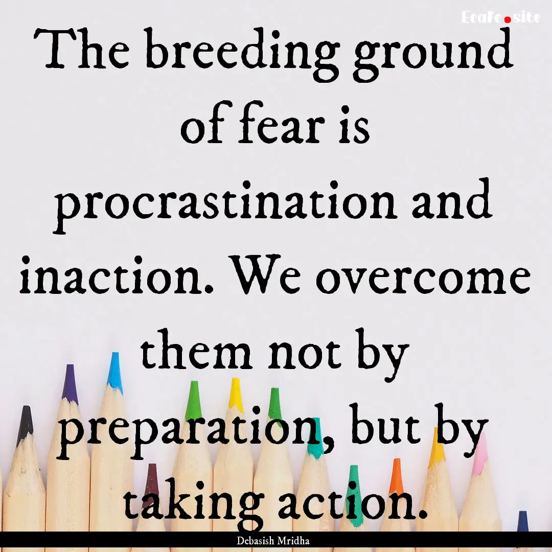 The breeding ground of fear is procrastination.... : Quote by Debasish Mridha