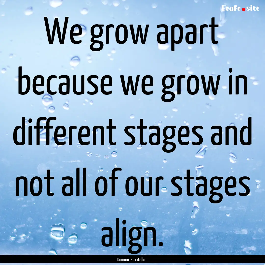 We grow apart because we grow in different.... : Quote by Dominic Riccitello